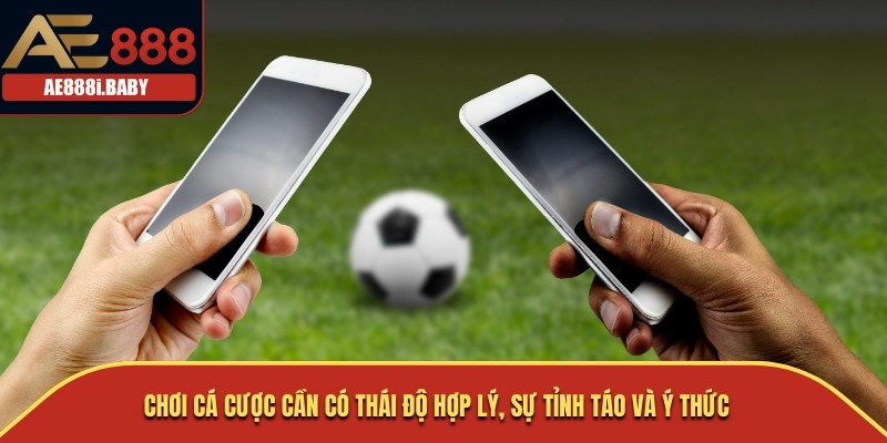 Chơi cá cược cần có thái độ hợp lý, sự tỉnh táo và ý thức