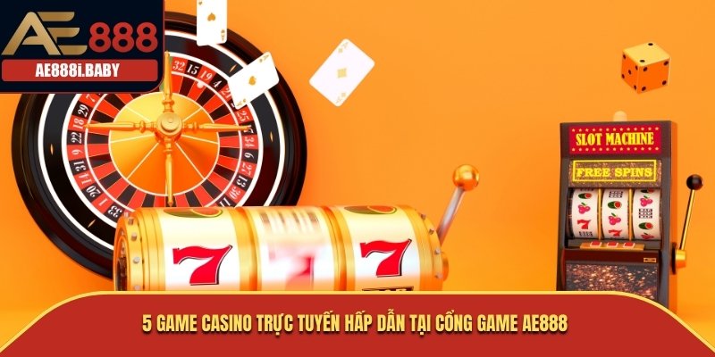 5 game casino trực tuyến hấp dẫn tại cổng game AE888 